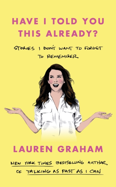 Have I Told You This Already? : Stories I Don't Want to Forget to Remember - the New York Times bestseller from the Gilmore Girls star, EPUB eBook
