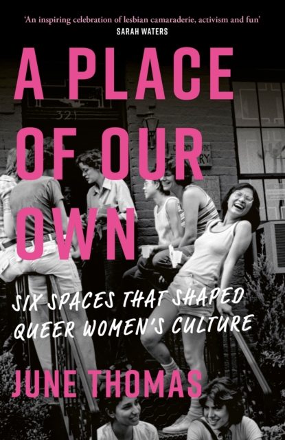 A Place of Our Own : Six Spaces That Shaped Queer Women's Culture - 'An inspiring celebration of lesbian camaraderie, activism and fun' (Sarah Waters), Hardback Book