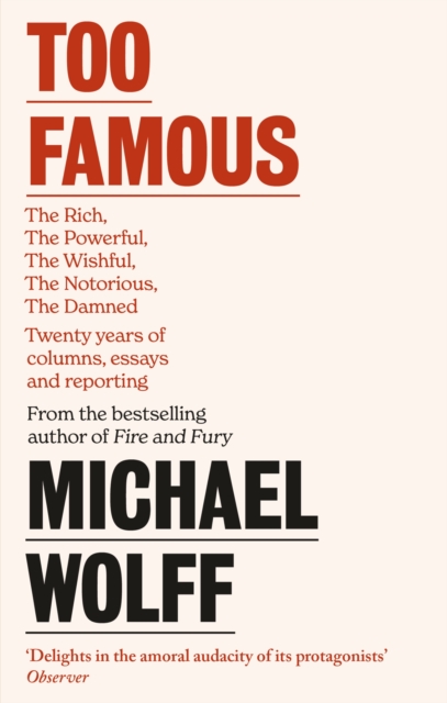Too Famous : The Rich, The Powerful, The Wishful, The Damned, The Notorious – Twenty Years of Columns, Essays and Reporting, Paperback / softback Book