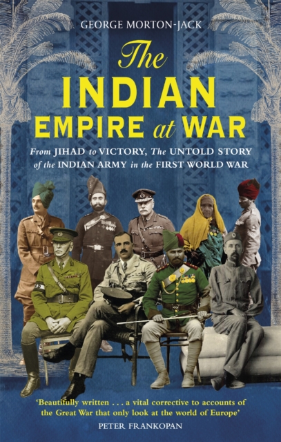 The Indian Empire At War : From Jihad to Victory, The Untold Story of the Indian Army in the First World War, Paperback / softback Book