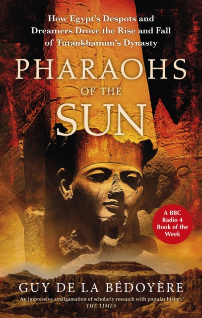 Pharaohs of the Sun : Radio 4 Book of the Week,  How Egypt's Despots and Dreamers Drove the Rise and Fall of Tutankhamun's Dynasty, Paperback / softback Book