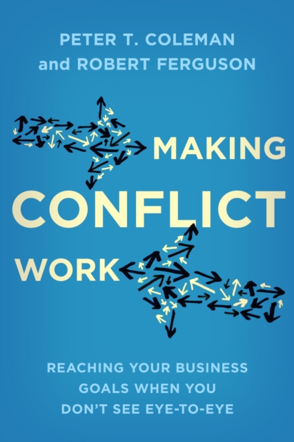 Making Conflict Work : Reaching your business goals when you don't see eye-to-eye, EPUB eBook