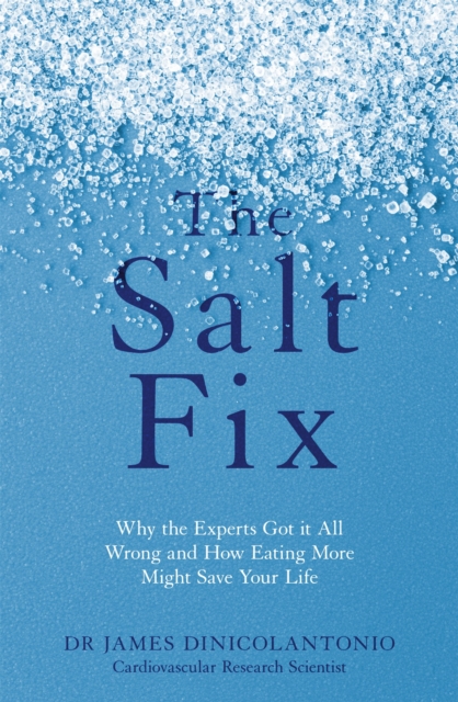 The Salt Fix : Why the Experts Got it All Wrong and How Eating More Might Save Your Life, Paperback / softback Book