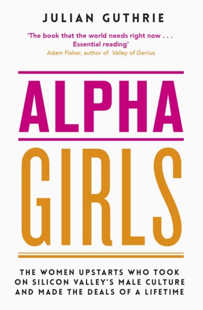 Alpha Girls : The Women Upstarts Who Took on Silicon Valley's Male Culture and Made the Deals of a Lifetime, EPUB eBook