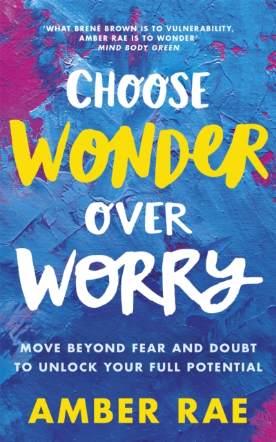 Choose Wonder Over Worry : Move Beyond Fear and Doubt to Unlock Your Full Potential, Paperback / softback Book