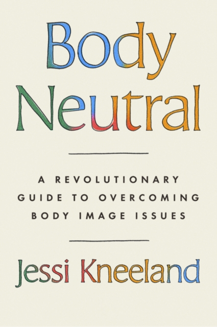 Body Neutral : A revolutionary guide to overcoming body image issues, Paperback / softback Book