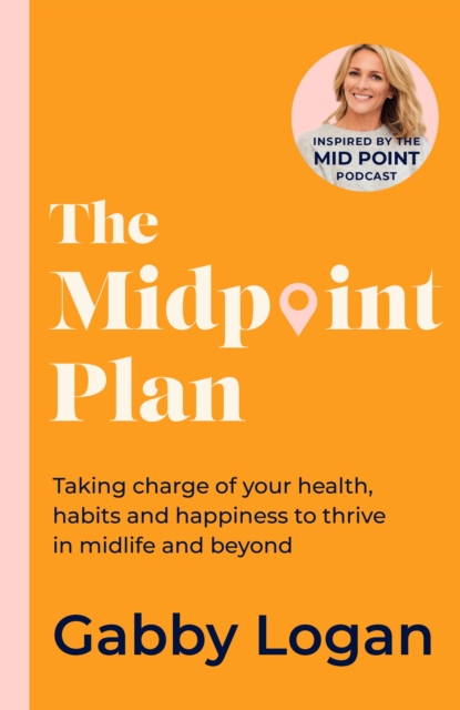 The Midpoint Plan : Taking charge of your health, habits and happiness to thrive in midlife and beyond, Hardback Book