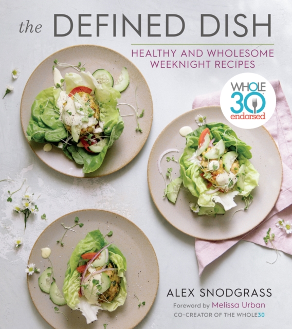 The Defined Dish : Whole30 Endorsed, Healthy and Wholesome Weeknight Recipes, EPUB eBook