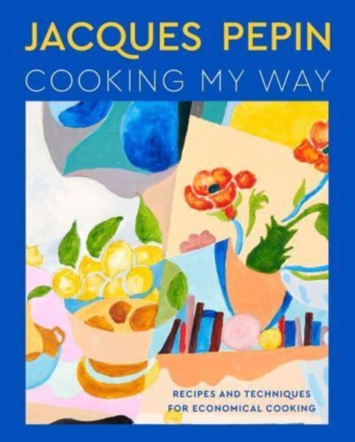 Jacques Pepin Cooking My Way : Recipes and Techniques for Economical Cooking, Hardback Book