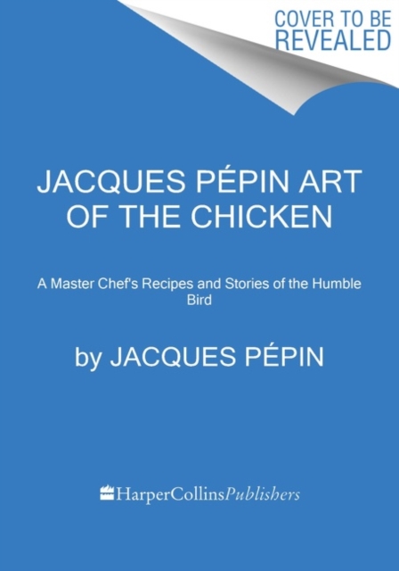 Jacques Pepin Art Of The Chicken : A Master Chef's Paintings, Stories, and Recipes of the Humble Bird, Hardback Book