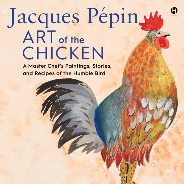 Jacques PePin Art of the Chicken : A Master Chef’s Paintings, Stories, and Recipes of the Humble Bird, eAudiobook MP3 eaudioBook