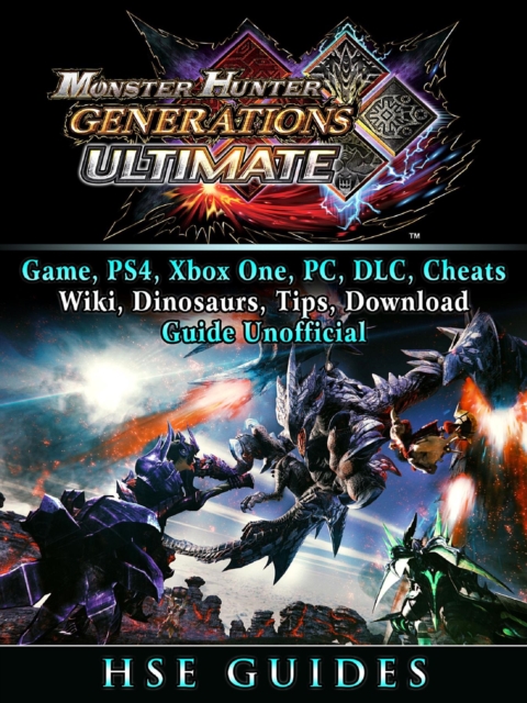 Monster Hunter Generations Ultimate, Game, Wiki, Monster List, Weapons, Alchemy, Tips, Cheats, Guide Unofficial, EPUB eBook