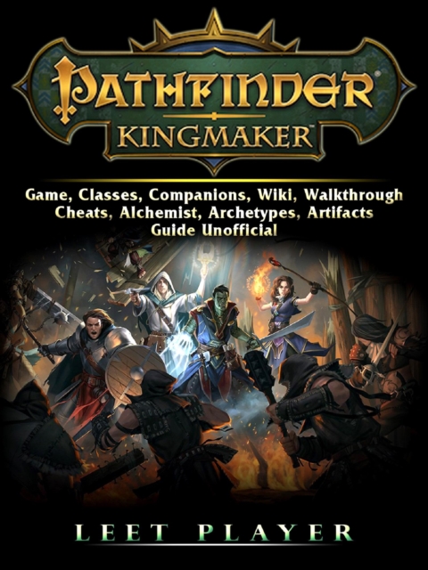 Pathfinder Kingmaker Game, Classes, Companions, Wiki, Walkthrough, Cheats, Alchemist, Archetypes, Artifacts, Guide Unofficial, EPUB eBook