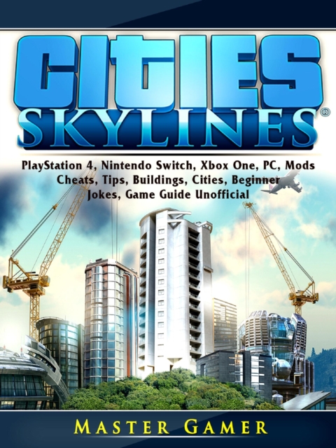 Cities Skylines, PlayStation 4, Nintendo Switch, Xbox One, PC, Mods, Cheats, Tips, Buildings, Cities, Beginner, Jokes, Game Guide Unofficial, EPUB eBook