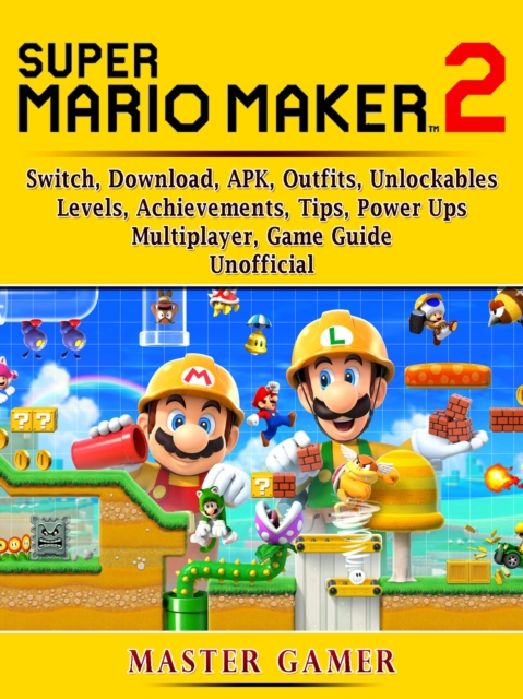 Super Mario Maker 2, Switch, Download, APK, Outfits, Unlockables, Levels, Achievements, Tips, Power Ups, Multiplayer, Game Guide Unofficial, EPUB eBook