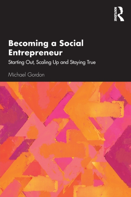 Becoming a Social Entrepreneur : Starting Out, Scaling Up and Staying True, Paperback / softback Book