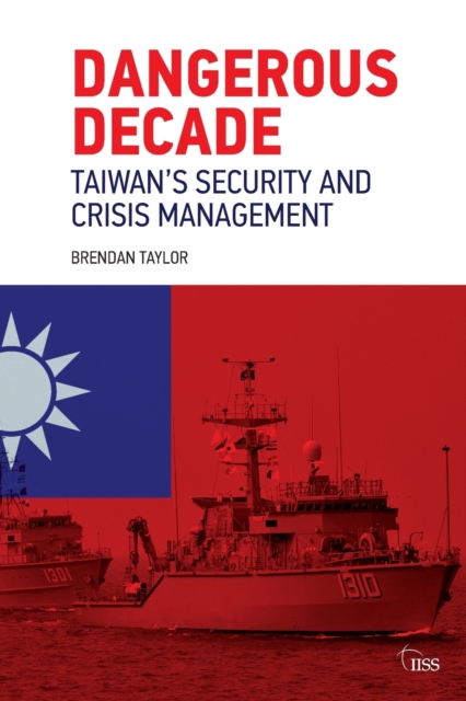 Dangerous Decade : Taiwan’s Security and Crisis Management, Paperback / softback Book