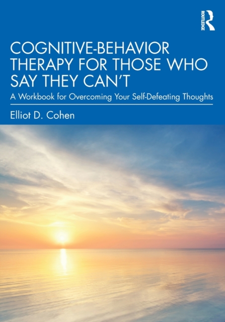 Cognitive Behavior Therapy for Those Who Say They Can’t : A Workbook for Overcoming Your Self-Defeating Thoughts, Paperback / softback Book