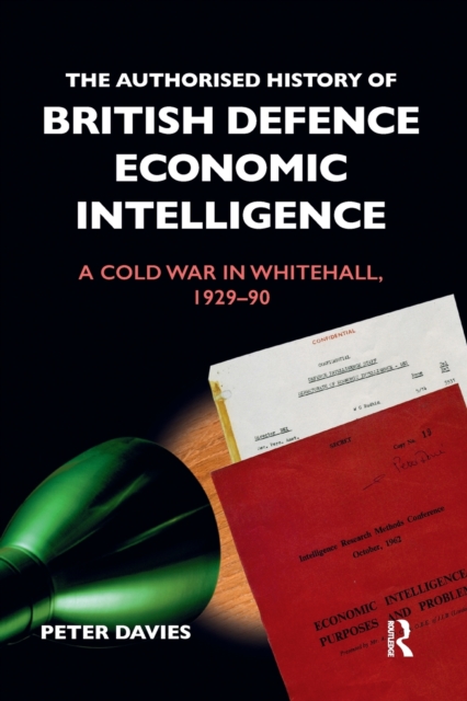 The Authorised History of British Defence Economic Intelligence : A Cold War in Whitehall, 1929-90, Paperback / softback Book