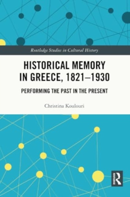 Historical Memory in Greece, 1821–1930 : Performing the Past in the Present, Paperback / softback Book