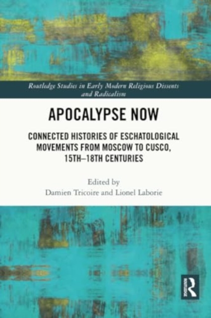 Apocalypse Now : Connected Histories of Eschatological Movements from Moscow to Cusco, 15th-18th Centuries, Paperback / softback Book