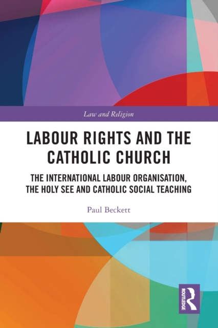Labour Rights and the Catholic Church : The International Labour Organisation, the Holy See and Catholic Social Teaching, Paperback / softback Book
