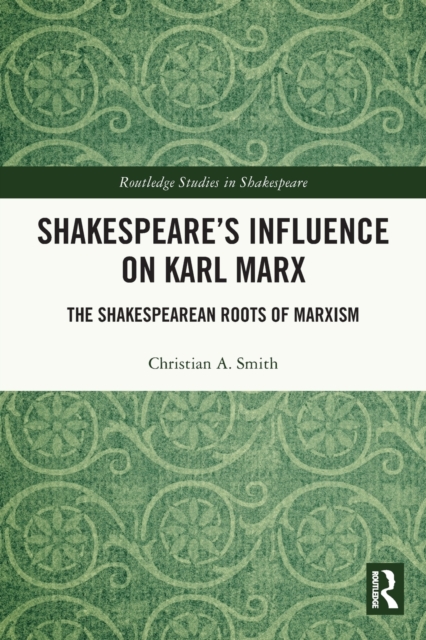 Shakespeare’s Influence on Karl Marx : The Shakespearean Roots of Marxism, Paperback / softback Book