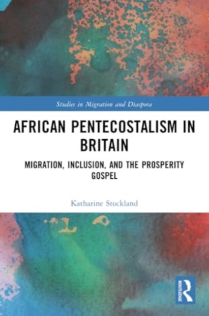 African Pentecostalism in Britain : Migration, Inclusion, and the Prosperity Gospel, Paperback / softback Book