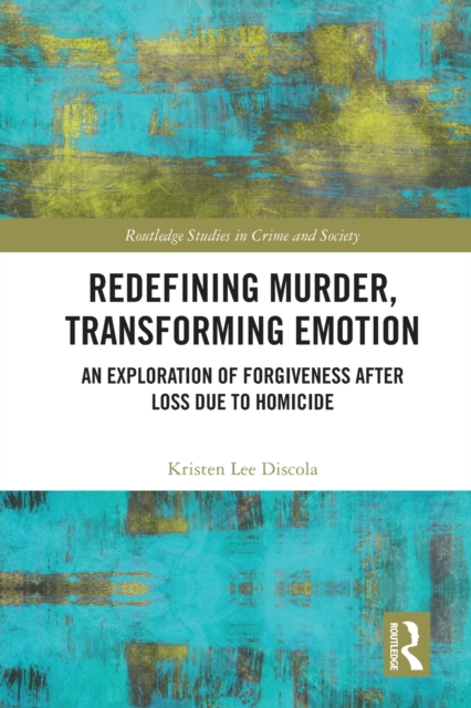 Redefining Murder, Transforming Emotion : An Exploration of Forgiveness after Loss Due to Homicide, Paperback / softback Book