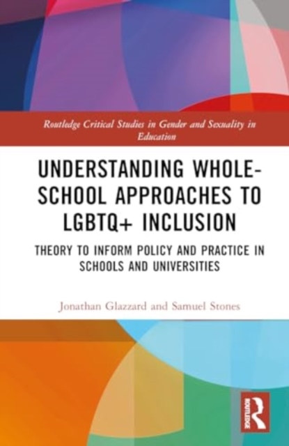 Understanding Whole-School Approaches to LGBTQ+ Inclusion : Theory to Inform Policy and Practice in Schools and Universities, Hardback Book