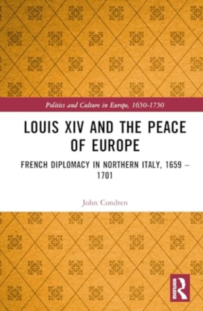 Louis XIV and the Peace of Europe : French Diplomacy in Northern Italy, 1659 – 1701, Hardback Book