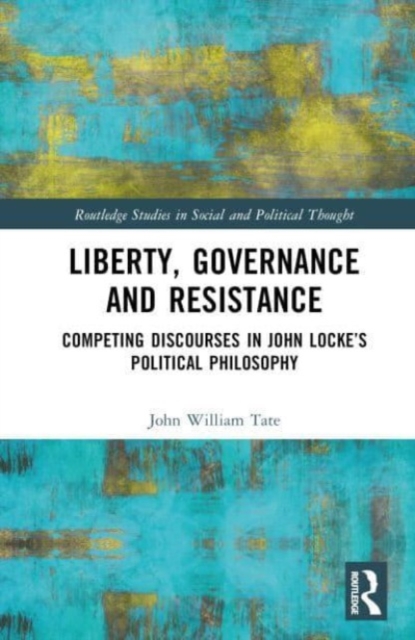 Liberty, Governance and Resistance : Competing Discourses in John Locke’s Political Philosophy, Hardback Book
