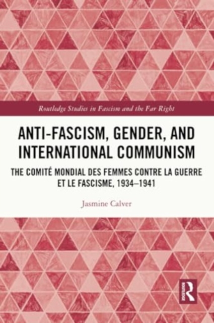 Anti-Fascism, Gender, and International Communism : The Comite Mondial des Femmes contre la Guerre et le Fascisme, 1934 – 1941, Paperback / softback Book