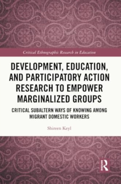 Development, Education, and Participatory Action Research to Empower Marginalized Groups : Critical Subaltern Ways of Knowing among Migrant Domestic Workers, Paperback / softback Book