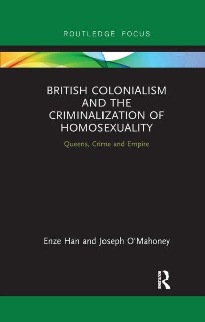 British Colonialism and the Criminalization of Homosexuality : Queens, Crime and Empire, Paperback / softback Book