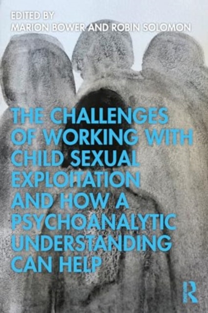 The Challenges Of Working With Child Sexual Exploitation And How A Psychoanalytic Understanding Can Help, Paperback / softback Book