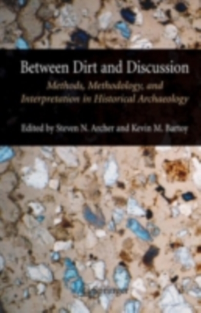Between Dirt and Discussion : Methods, Methodology and Interpretation in Historical Archaeology, PDF eBook