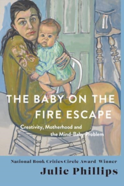 The Baby on the Fire Escape : Creativity, Motherhood, and the Mind-Baby Problem, Hardback Book