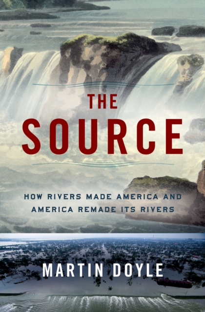 The Source : How Rivers Made America and America Remade Its Rivers, EPUB eBook