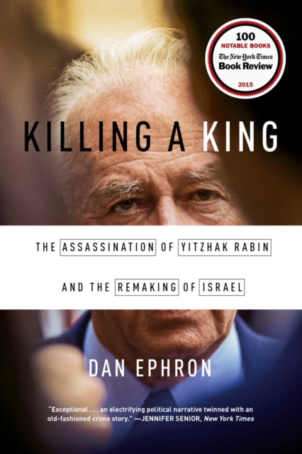 Killing a King : The Assassination of Yitzhak Rabin and the Remaking of Israel, Paperback / softback Book