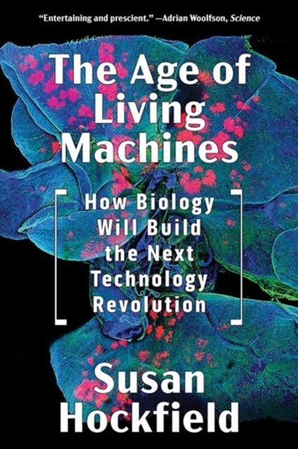 The Age of Living Machines : How Biology Will Build the Next Technology Revolution, Paperback / softback Book