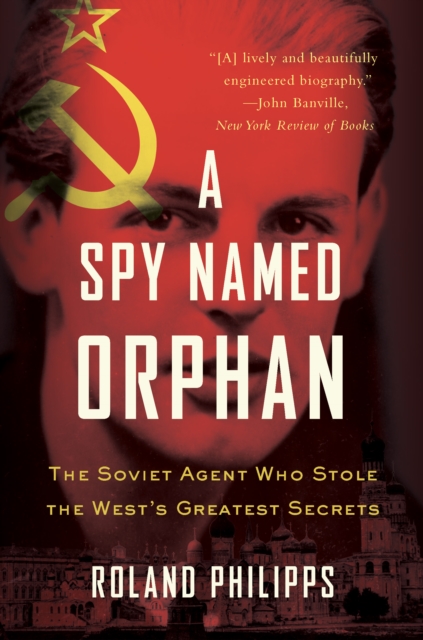 A Spy Named Orphan : The Soviet Agent Who Stole the West's Greatest Secrets, EPUB eBook