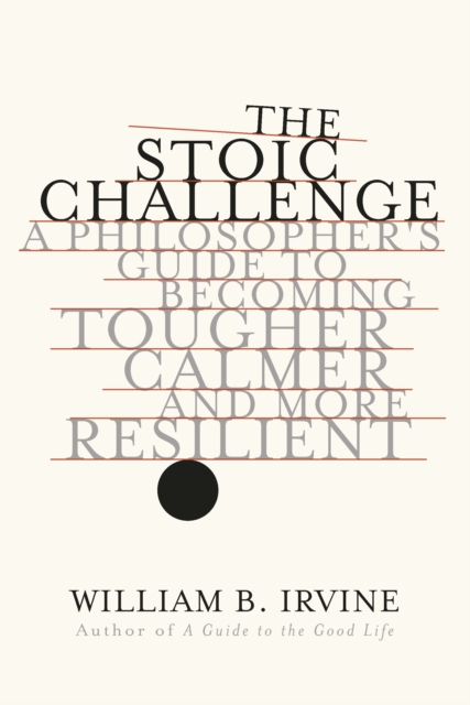 The Stoic Challenge : A Philosopher's Guide to Becoming Tougher, Calmer, and More Resilient, EPUB eBook