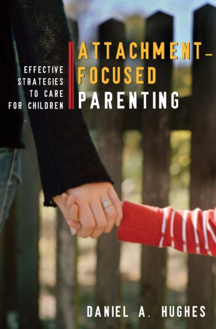 Attachment-Focused Parenting : Effective Strategies to Care for Children, Hardback Book
