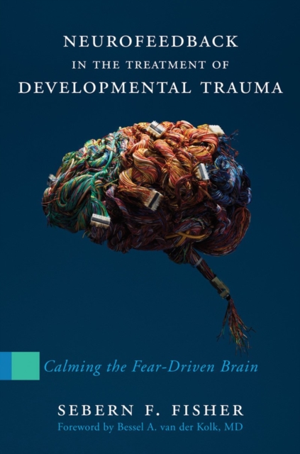 Neurofeedback in the Treatment of Developmental Trauma : Calming the Fear-Driven Brain, Hardback Book
