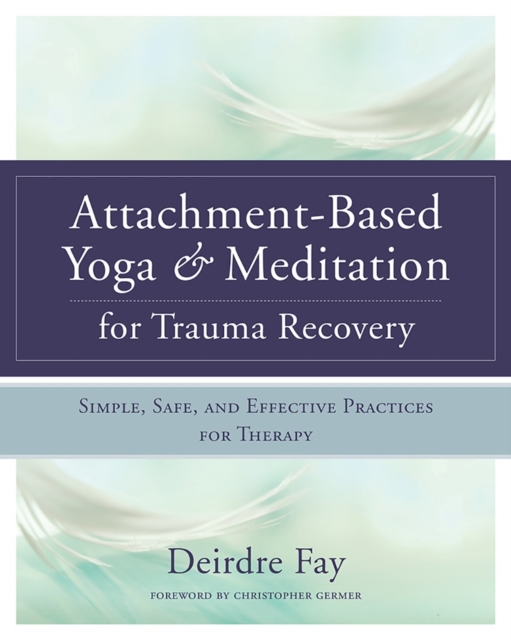Attachment-Based Yoga & Meditation for Trauma Recovery : Simple, Safe, and Effective Practices for Therapy, Hardback Book