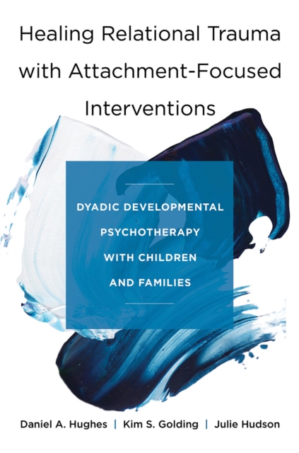 Healing Relational Trauma with Attachment-Focused Interventions : Dyadic Developmental Psychotherapy with Children and Families, Hardback Book