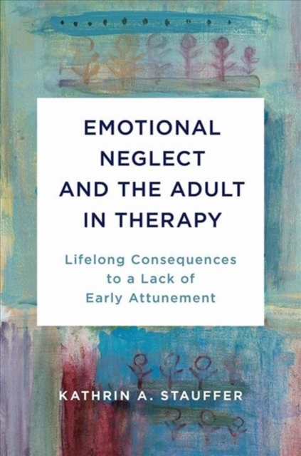 Emotional Neglect and the Adult in Therapy : Lifelong Consequences to a Lack of Early Attunement, Hardback Book