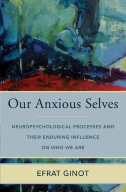 Our Anxious Selves : Neuropsychological Processes and their Enduring Influence on Who We Are, Hardback Book