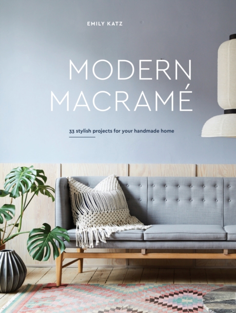 Modern Macrame : 33 Projects for Crafting Your Handmade Home, Hardback Book